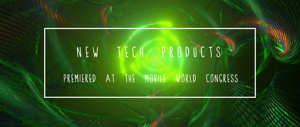 New Tech Products premiered at the Mobile World Congress